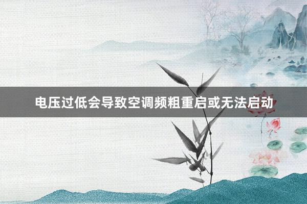 电压过低会导致空调频粗重启或无法启动
